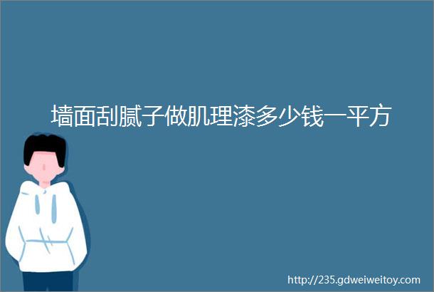 墙面刮腻子做肌理漆多少钱一平方